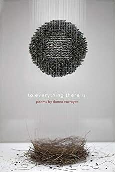 To Everything There Is - Poems by Donna Vorreyer by Donna Vorreyer