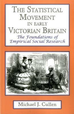 The Statistical Movement in Early Victorian Britain: The Foundations of Empirical Social Research by Michael J. Cullen