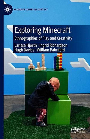 Exploring Minecraft: Ethnographies of Play and Creativity by Hugh Davies, Ingrid Richardson, Will Balmford, Larissa Hjorth