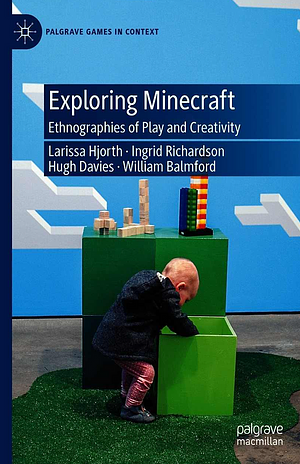 Exploring Minecraft: Ethnographies of Play and Creativity by Ingrid Richardson, Hugh Davies, Will Balmford, Larissa Hjorth