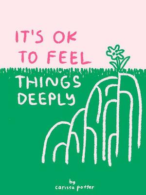 It's OK to Feel Things Deeply by Carissa Potter