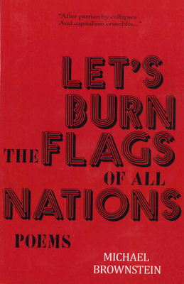 Let's Burn the Flags of All Nations by Michael Brownstein