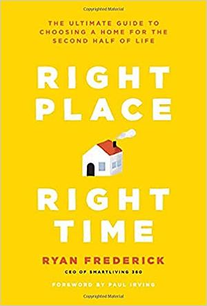 Right Place, Right Time: The Ultimate Guide to Choosing a Home for the Second Half of Life by Paul Irving, Ryan G. Frederick