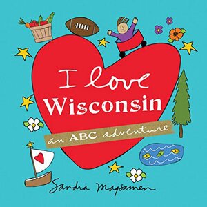 I Love Wisconsin: An ABC Adventure by Sandra Magsamen