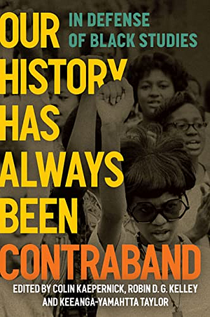 Our History Has Always Been Contraband: In Defense of Black Studies by Robin D.G. Kelley, Colin Kaepernick, Keeanga-Yamahtta Taylor