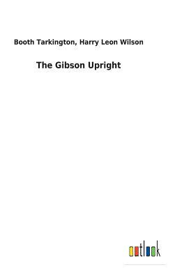 The Gibson Upright by Harry Leon Wilson, Booth Tarkington