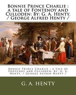 Bonnie Prince Charlie: a tale of Fontenoy and Culloden: By: G. A. Henty. / George Alfred Henty / by G.A. Henty