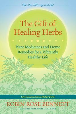 The Gift of Healing Herbs: Plant Medicines and Home Remedies for a Vibrantly Healthy Life by Rosemary Gladstar, Robin Rose Bennett