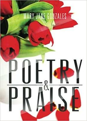 Poetry & Praise by Mary Jane Gonzales