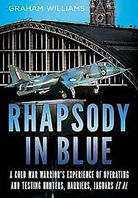 Rhapsody in Blue: A Cold War Warrior's Experience of Operating and Testing Hunters, Harriers, Jaguars, Et Al. by Graham Williams