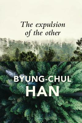 The Expulsion of the Other: Society, Perception and Communication Today by Byung-Chul Han