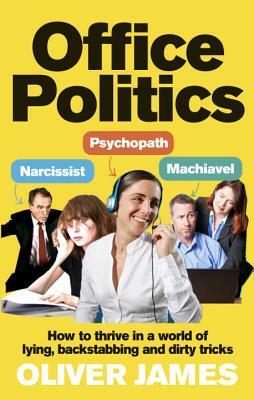 Office Politics: How to Thrive in a World of Lying, Backstabbing and Dirty Tricks by Oliver James