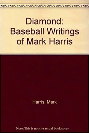 The Diamond: Baseball Writings of Mark Harris by Mark Harris
