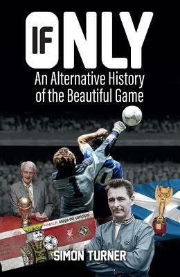If Only: An Alternative History of the Beautiful Game by Simon Turner
