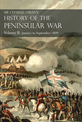 Sir Charles Oman's History of the Peninsular War Volume II: January To September 1809 From The Battle of Corunna to the end of The Talavera Campaign by Charles William Oman