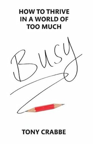 Busy: How to thrive in a world of too much by Tony Crabbe