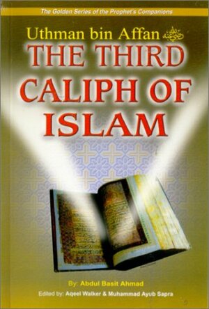 Uthman bin Affan (R): The Third Caliph of Islam by Aqeel Walker, Abdul Basit Ahmad, Muhammad Ayub Sapra