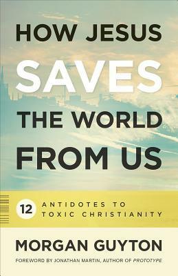 How Jesus Saves the World from Us by Morgan Guyton