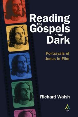 Reading the Gospels in the Dark: Portrayals of Jesus in Film by Richard Walsh