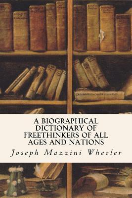 A Biographical Dictionary of Freethinkers of All Ages and Nations by Joseph Mazzini Wheeler