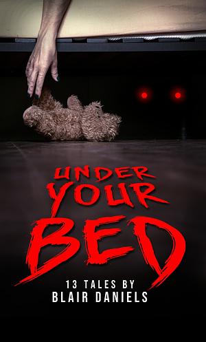 Under Your Bed: 13 Tales to Terrify by Blair Daniels, Blair Daniels