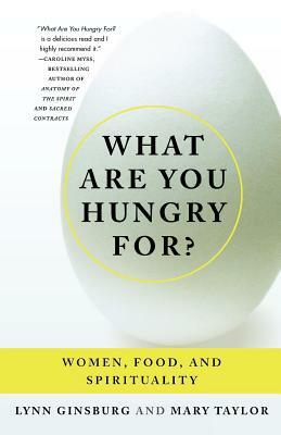 What Are You Hungry For?: Women, Food, and Spirituality by Mary Taylor, Lynn Ginsburg