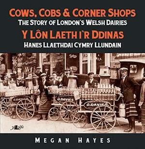 Cows, Cobs & Corner Shops: The Story of London's Welsh Dairies / Y Ln Laeth i'r Ddinas: Hanes Llaethdai Cymru Llundain by Megan Hayes