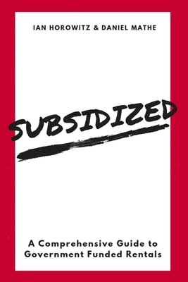 Subsidized: A Comprehensive Guide To Government Funded Rentals by Daniel Mathe, Ian Horowitz