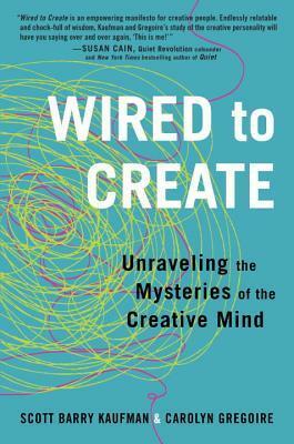 Wired to Create: Unraveling the Mysteries of the Creative Mind by Carolyn Gregoire, Scott Barry Kaufman