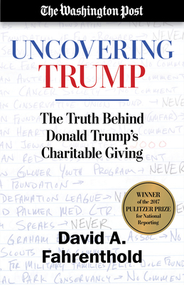 Uncovering Trump: The Truth Behind Donald Trump's Charitable Giving by The Washington Post, David A. Fahrenthold