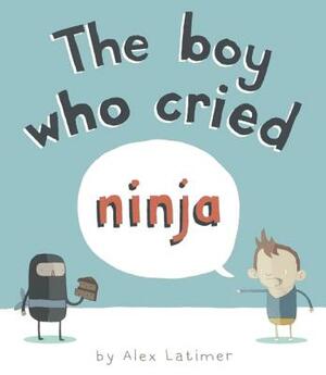 The Boy Who Cried Ninja by Alex Latimer