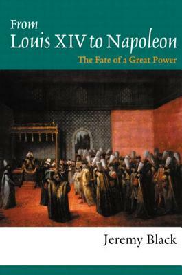 From Louis XIV to Napoleon: The Fate of a Great Power by Jeremy Black