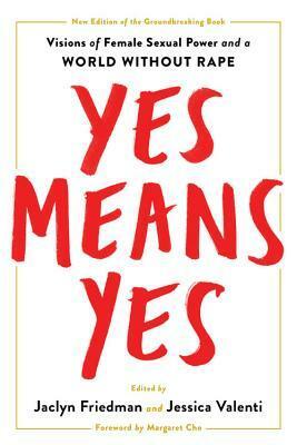 Yes Means Yes!: Visions of Female Sexual Power and a World without Rape by Jessica Valenti, Jaclyn Friedman