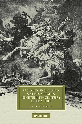 Ireland, India and Nationalism in Nineteenth-Century Literature by Julia M. Wright