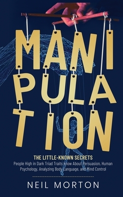 Manipulation: The Little-Known Secrets People High in Dark Triad Traits Know About Persuasion, Human Psychology, Analyzing Body Lang by Neil Morton