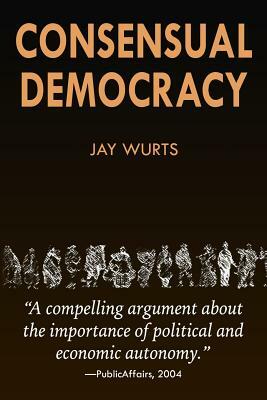 Consensual Democracy by Jay Wurts