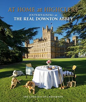 At Home at Highclere: Entertaining at The Real Downton Abbey by Fiona Carnarvon