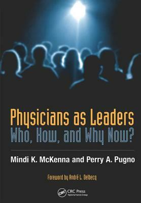 Physicians as Leaders: Who, How, and Why Now? by Perry A. Pugno, Mindi McKenna