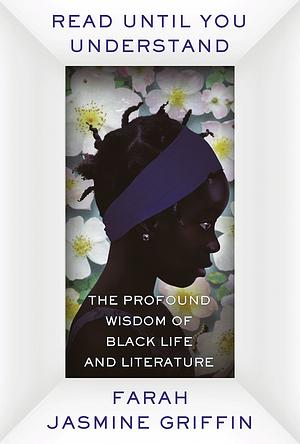 Read Until You Understand: The Profound Wisdom of Black Life and Literature by Farah Jasmine Griffin