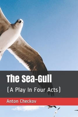 The Sea-Gull: (A Play In Four Acts) by Anton Chekhov