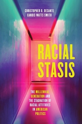 Racial Stasis: The Millennial Generation and the Stagnation of Racial Attitudes in American Politics by Christopher D. Desante, Candis Watts Smith