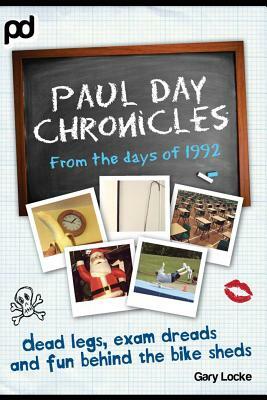 Dead Legs, Exam Dreads and Fun Behind the Bike Sheds: Paul Day Chronicles by Gary Locke