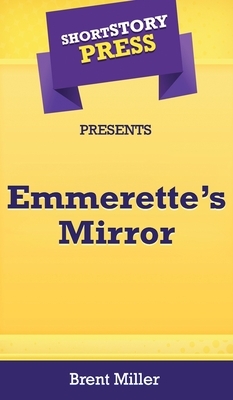 Short Story Press Presents Emmerette's Mirror by Brent Miller
