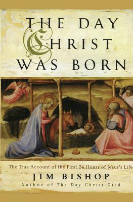 The Day Christ Was Born: The True Account of the First 24 Hours of Jesus's Life by Jim Bishop