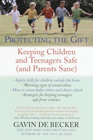 Protecting the Gift: Keeping Children and Teenagers Safe (and Parents Sane) by Gavin de Becker