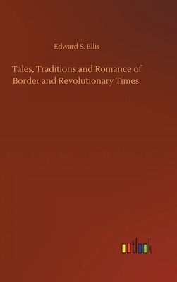 Tales, Traditions and Romance of Border and Revolutionary Times by Edward S. Ellis