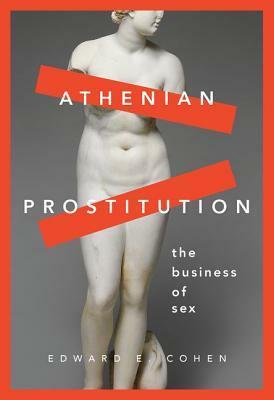 Athenian Prostitution: The Business of Sex by Edward E. Cohen