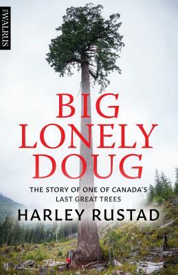 Big Lonely Doug: The Story of One of Canada's Last Great Trees by Harley Rustad