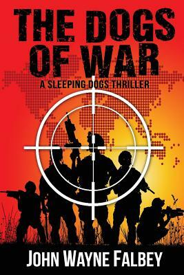 The Dogs of War: A Sleeping Dogs Thriller by John Wayne Falbey