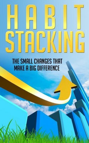 Habit Stacking: The Small Changes that Make a Big Difference (Habit Change, Habit Forming, The Power of Habits, Habits of Mind, Habits of Very Important People, Habit Factor) by Scott Anderson
